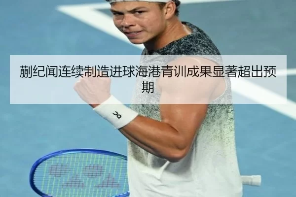 蒯纪闻连续制造进球海港青训成果显著超出预期